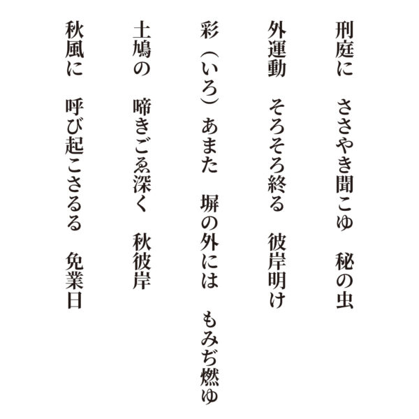 刑庭にささやき聞こゆ秘の虫 外運動そろそろ終る彼岸明け 彩（いろ）あまた塀の外にはもみぢ燃ゆ 土鳩の啼きごゑ深く秋彼岸 秋風に呼び起こさるる免業日