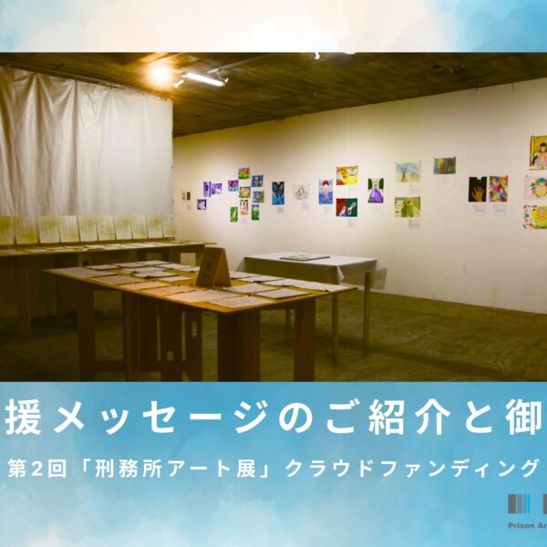 第2回「刑務所アート展」クラウドファンディングにいただいた応援メッセージのご紹介と御礼