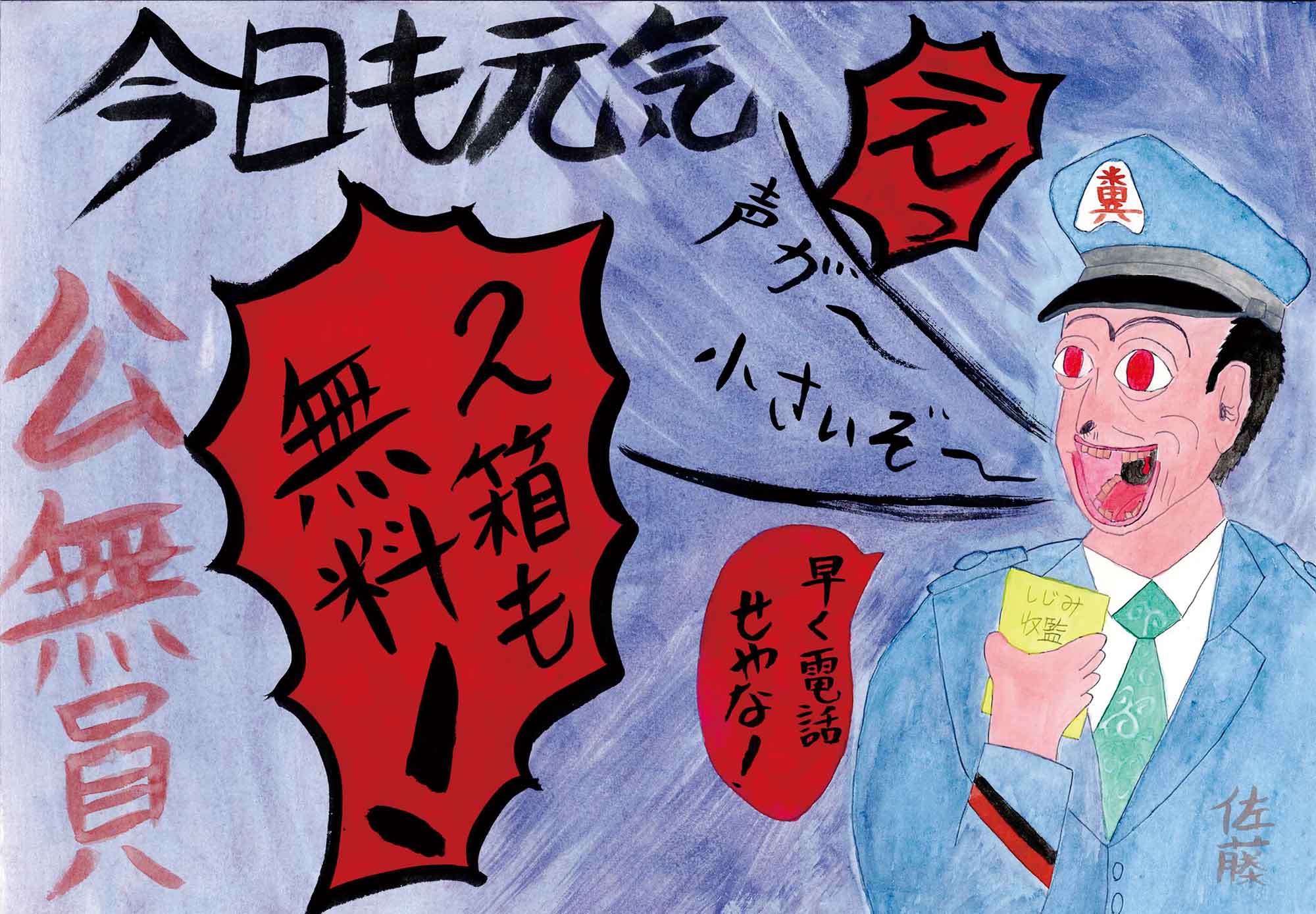 青い制服姿の刑務官が左を向いて「声が～小さいぞ～」と叫んでいる。赤色の瞳、つながった眉毛、大きく開いた口の前歯は数本抜けている。左に黒色の文字で「今日も元気」とある。その下に赤色の漢字3文字ある。おおやけの「公」、有り無しの「無」、人員の「員」でこうむいんである。ほかに赤く塗りつぶされた吹き出しが3つあり、それぞれ「えっ」「2箱も無料！」「早く電話せやな」と受刑者の言葉が書かれている。