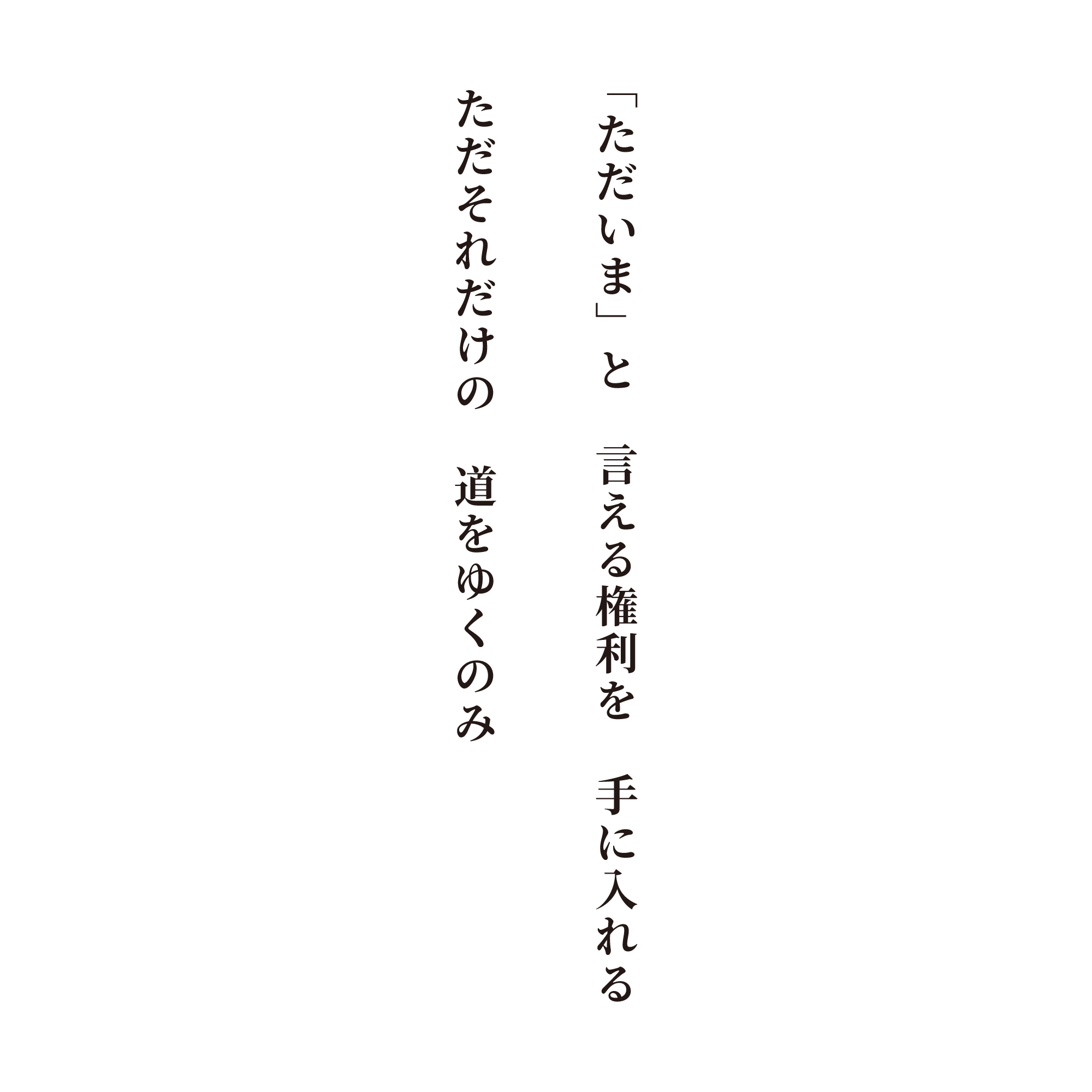 「ただいま」と言える権利を手に入れる ただそれだけの　道をゆくのみ