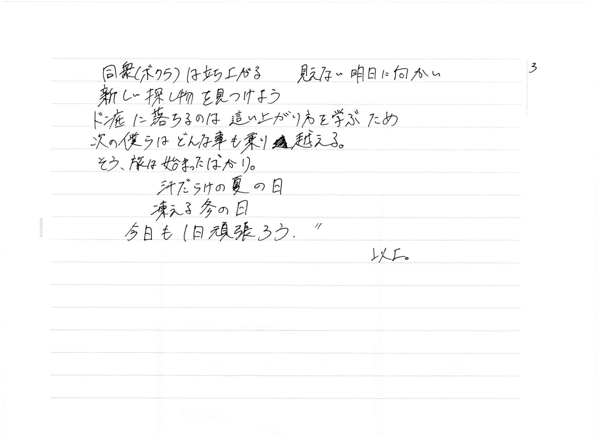 　同衆（ボクラ）は立ち上がる　見えない明日に向かい 　新しい探し物を見つけよう 　ドン底に落ちるのは　這い上がり方を学ぶため 　次の僕らは　どんな事も乗り越える。 　そう、旅は始まったばかり。 　汗だらけの夏の日 　凍える冬の日 　今日も1日頑張ろう 以上。