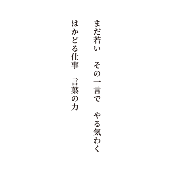 まだ若い　その一言で　やる気わく　はかどる仕事　言葉の力